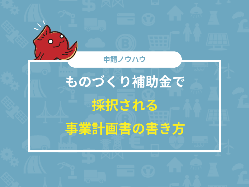 ものづくり補助金で採択される事業計画書の書き方 | ものづくり補助金