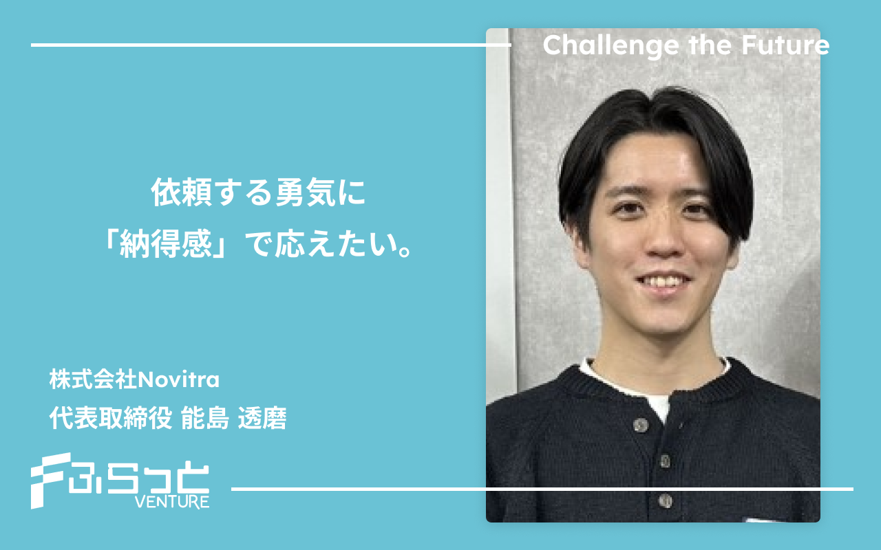 依頼する勇気に「納得感」で応えたい。株式会社Novitra代表取締役 能島 透磨