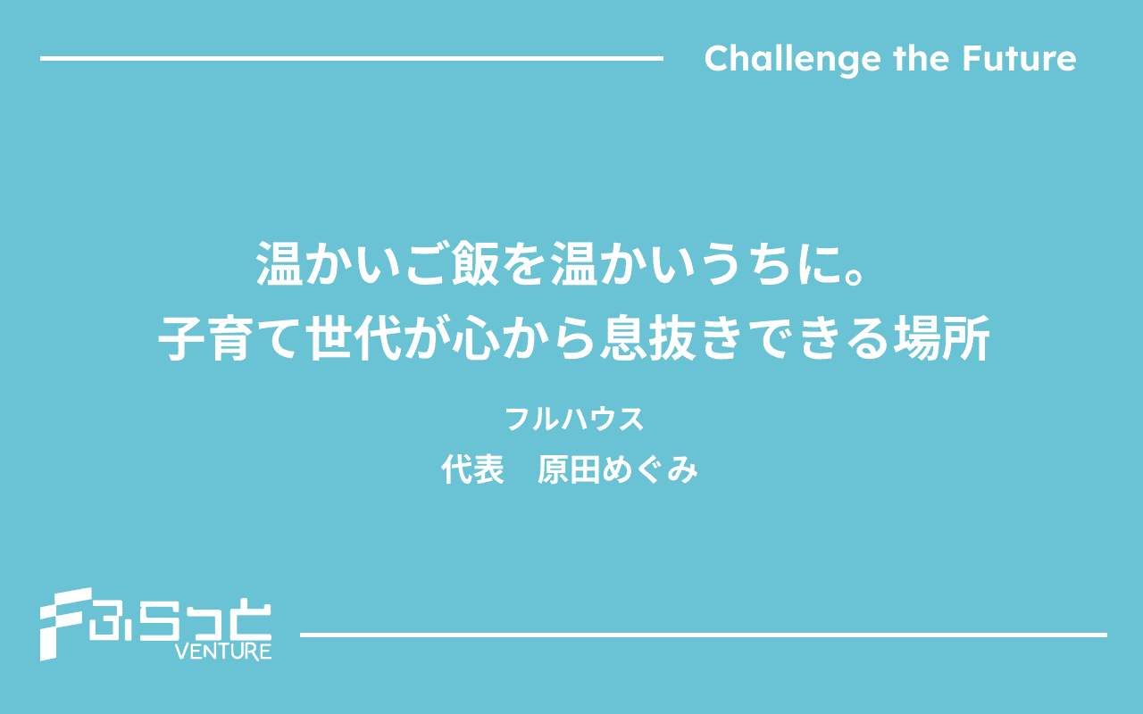 温かいご飯を温かいうちに。子育て世代が心から息抜きできる場所 フルハウス　代表　原田めぐみ