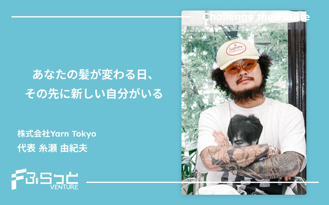 あなたの髪が変わる日、その先に新しい自分がいる 株式会社Yarn Tokyo 代表 糸瀬由紀夫