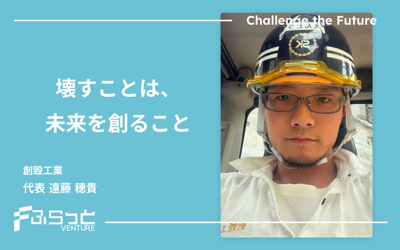 壊すことは、未来を創ること 創毀工業　代表　遠藤穂貴